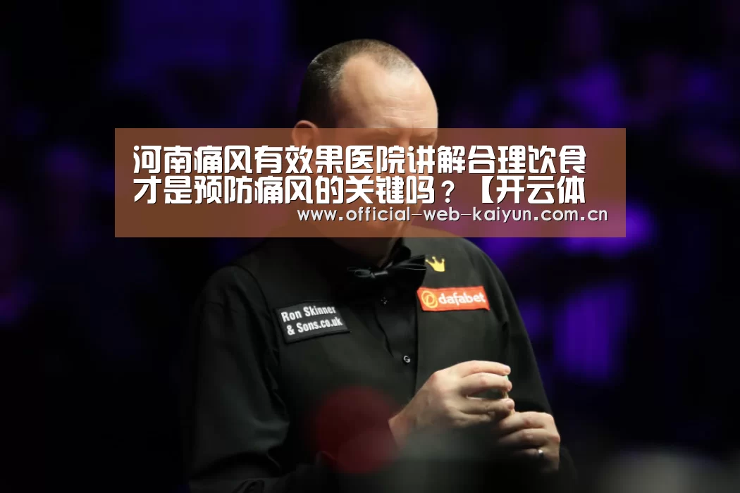 河南痛风有效果医院讲解合理饮食才是预防痛风的关键吗?【开云体育】(图4) 开云体育