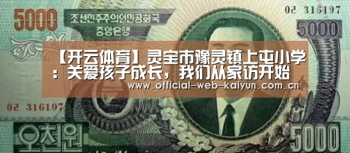 【开云体育】灵宝市豫灵镇上屯小学:关爱孩子成长,我们从家访开始(图3) 开云体育