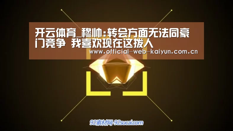 开云体育_穆帅:转会方面无法同豪门竞争 我喜欢现在这拨人(图2) 开云体育