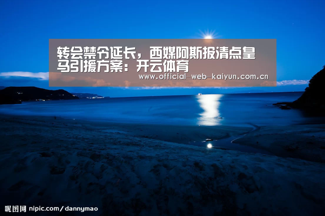 转会禁令延长,西媒阿斯报清点皇马引援方案:开云体育(图1) 开云体育
